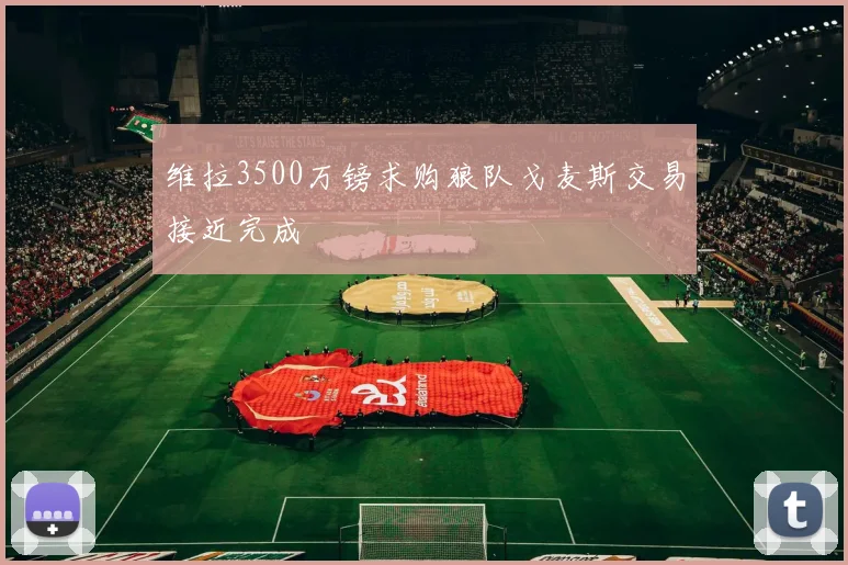 维拉3500万镑求购狼队戈麦斯交易接近完成