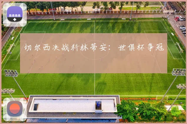 切尔西决战科林蒂安：世俱杯争冠