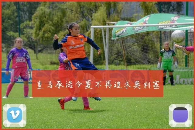 皇马承诺今夏不再追求奥利塞