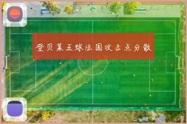 登贝莱五球法国攻击点分散
